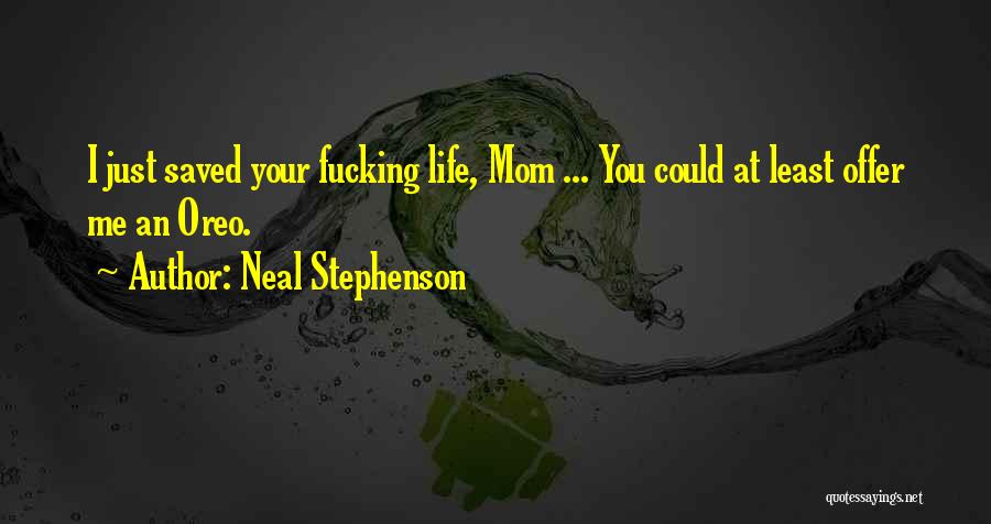 Neal Stephenson Quotes: I Just Saved Your Fucking Life, Mom ... You Could At Least Offer Me An Oreo.