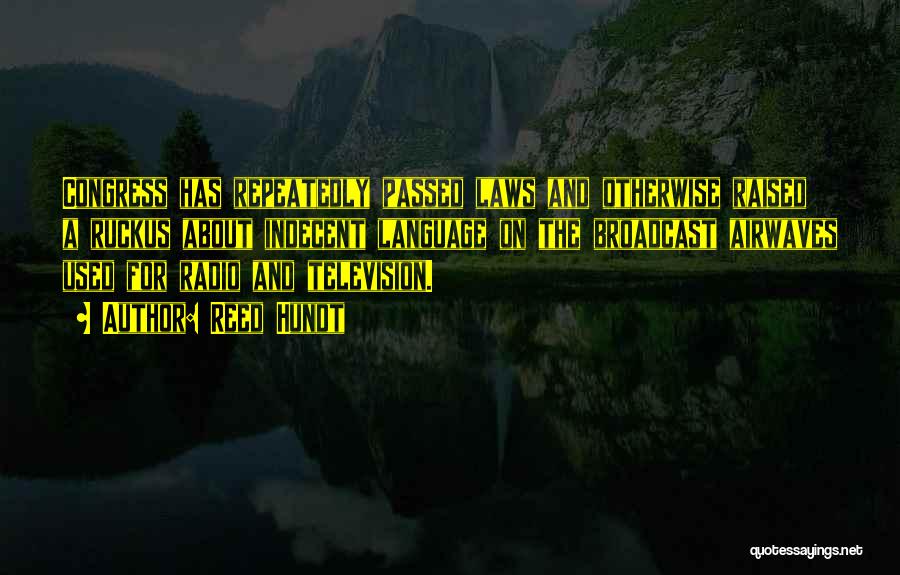 Reed Hundt Quotes: Congress Has Repeatedly Passed Laws And Otherwise Raised A Ruckus About Indecent Language On The Broadcast Airwaves Used For Radio