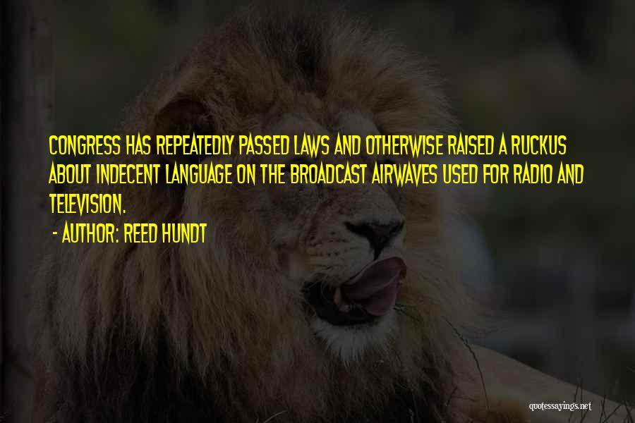 Reed Hundt Quotes: Congress Has Repeatedly Passed Laws And Otherwise Raised A Ruckus About Indecent Language On The Broadcast Airwaves Used For Radio