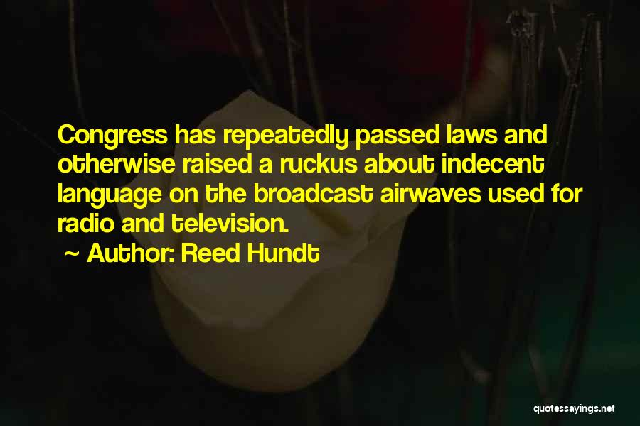 Reed Hundt Quotes: Congress Has Repeatedly Passed Laws And Otherwise Raised A Ruckus About Indecent Language On The Broadcast Airwaves Used For Radio