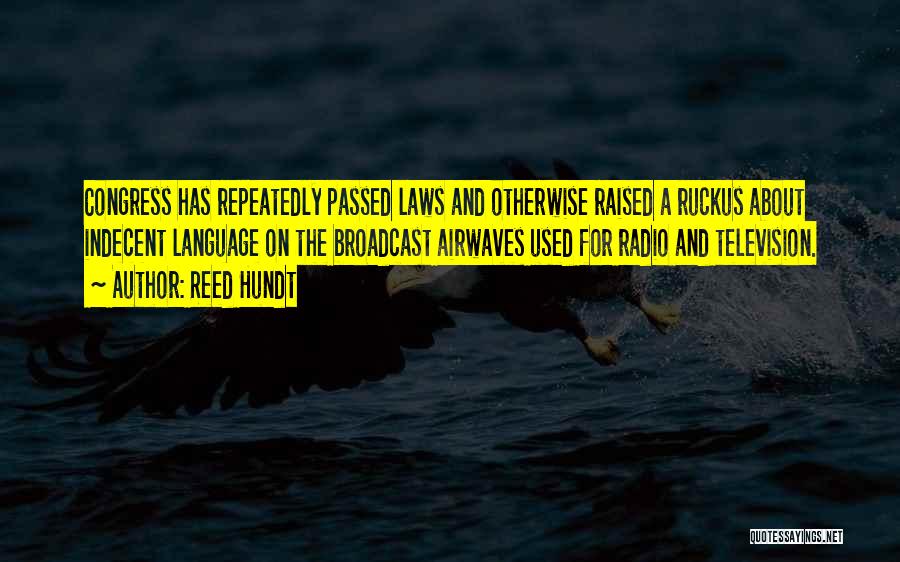 Reed Hundt Quotes: Congress Has Repeatedly Passed Laws And Otherwise Raised A Ruckus About Indecent Language On The Broadcast Airwaves Used For Radio