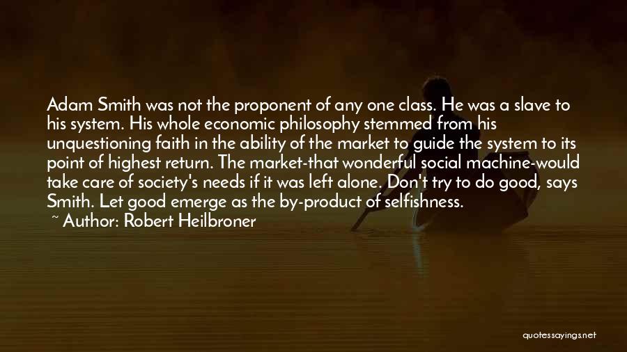 Robert Heilbroner Quotes: Adam Smith Was Not The Proponent Of Any One Class. He Was A Slave To His System. His Whole Economic