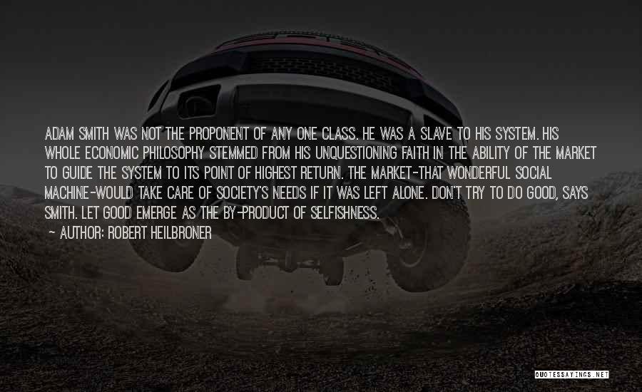 Robert Heilbroner Quotes: Adam Smith Was Not The Proponent Of Any One Class. He Was A Slave To His System. His Whole Economic