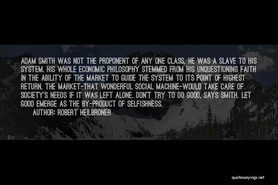 Robert Heilbroner Quotes: Adam Smith Was Not The Proponent Of Any One Class. He Was A Slave To His System. His Whole Economic