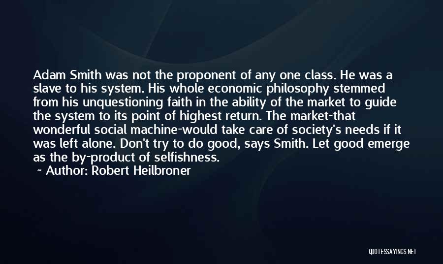 Robert Heilbroner Quotes: Adam Smith Was Not The Proponent Of Any One Class. He Was A Slave To His System. His Whole Economic