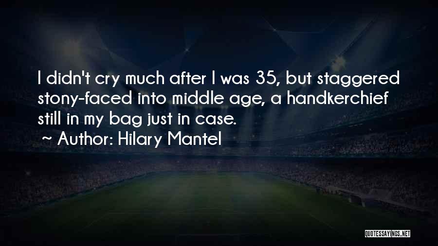 Hilary Mantel Quotes: I Didn't Cry Much After I Was 35, But Staggered Stony-faced Into Middle Age, A Handkerchief Still In My Bag