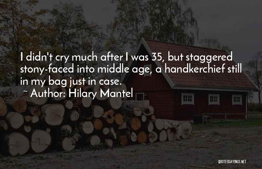 Hilary Mantel Quotes: I Didn't Cry Much After I Was 35, But Staggered Stony-faced Into Middle Age, A Handkerchief Still In My Bag