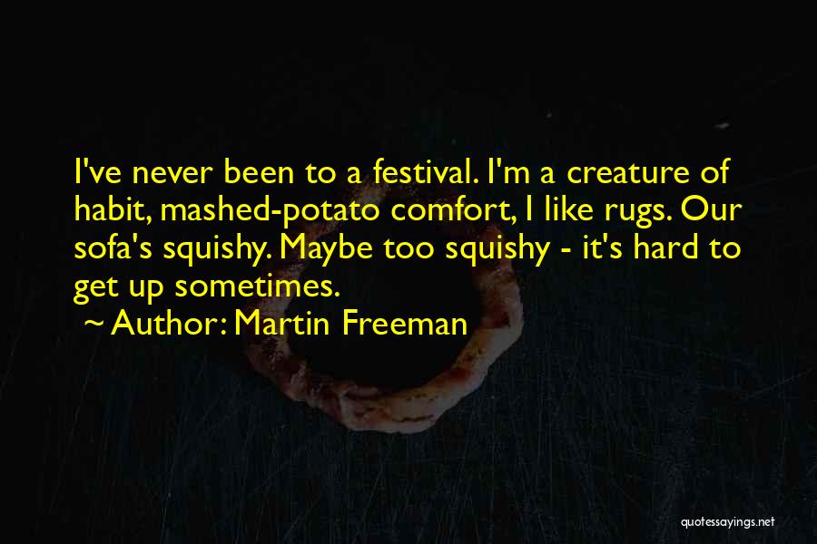 Martin Freeman Quotes: I've Never Been To A Festival. I'm A Creature Of Habit, Mashed-potato Comfort, I Like Rugs. Our Sofa's Squishy. Maybe