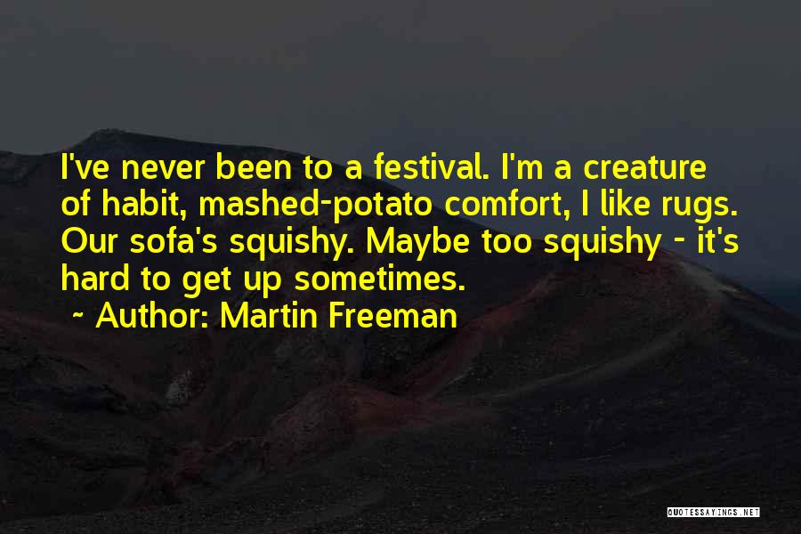 Martin Freeman Quotes: I've Never Been To A Festival. I'm A Creature Of Habit, Mashed-potato Comfort, I Like Rugs. Our Sofa's Squishy. Maybe