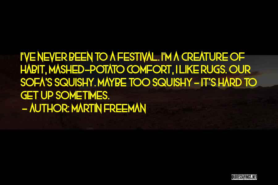 Martin Freeman Quotes: I've Never Been To A Festival. I'm A Creature Of Habit, Mashed-potato Comfort, I Like Rugs. Our Sofa's Squishy. Maybe