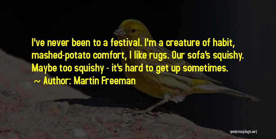 Martin Freeman Quotes: I've Never Been To A Festival. I'm A Creature Of Habit, Mashed-potato Comfort, I Like Rugs. Our Sofa's Squishy. Maybe