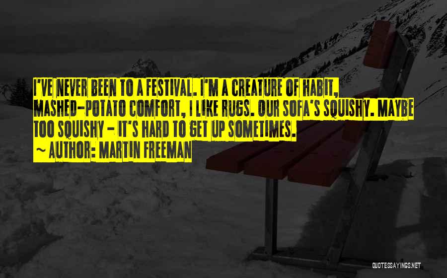 Martin Freeman Quotes: I've Never Been To A Festival. I'm A Creature Of Habit, Mashed-potato Comfort, I Like Rugs. Our Sofa's Squishy. Maybe