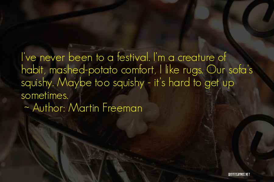 Martin Freeman Quotes: I've Never Been To A Festival. I'm A Creature Of Habit, Mashed-potato Comfort, I Like Rugs. Our Sofa's Squishy. Maybe