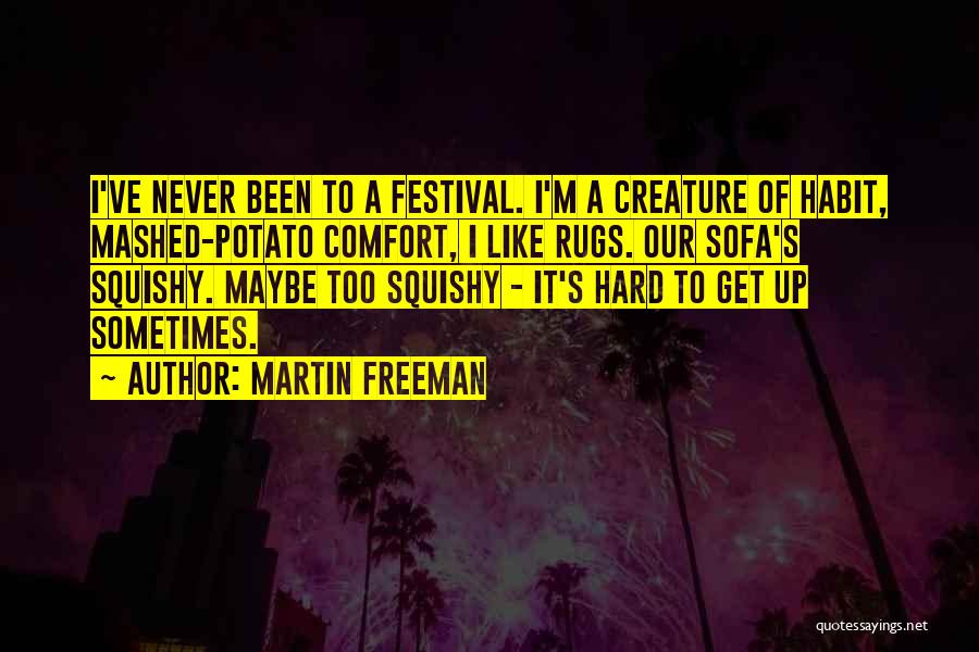 Martin Freeman Quotes: I've Never Been To A Festival. I'm A Creature Of Habit, Mashed-potato Comfort, I Like Rugs. Our Sofa's Squishy. Maybe