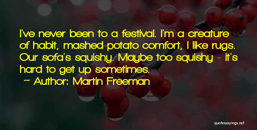 Martin Freeman Quotes: I've Never Been To A Festival. I'm A Creature Of Habit, Mashed-potato Comfort, I Like Rugs. Our Sofa's Squishy. Maybe