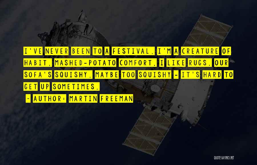 Martin Freeman Quotes: I've Never Been To A Festival. I'm A Creature Of Habit, Mashed-potato Comfort, I Like Rugs. Our Sofa's Squishy. Maybe