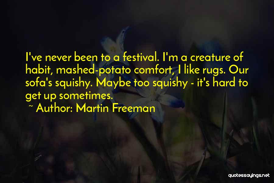 Martin Freeman Quotes: I've Never Been To A Festival. I'm A Creature Of Habit, Mashed-potato Comfort, I Like Rugs. Our Sofa's Squishy. Maybe