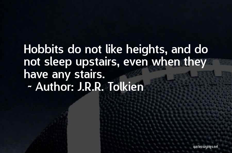 J.R.R. Tolkien Quotes: Hobbits Do Not Like Heights, And Do Not Sleep Upstairs, Even When They Have Any Stairs.