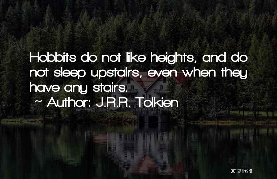 J.R.R. Tolkien Quotes: Hobbits Do Not Like Heights, And Do Not Sleep Upstairs, Even When They Have Any Stairs.