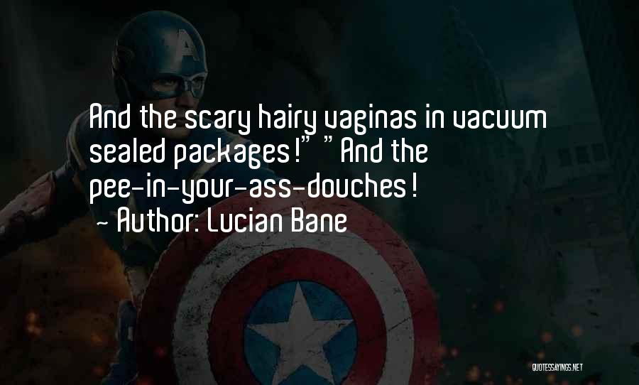 Lucian Bane Quotes: And The Scary Hairy Vaginas In Vacuum Sealed Packages! And The Pee-in-your-ass-douches!