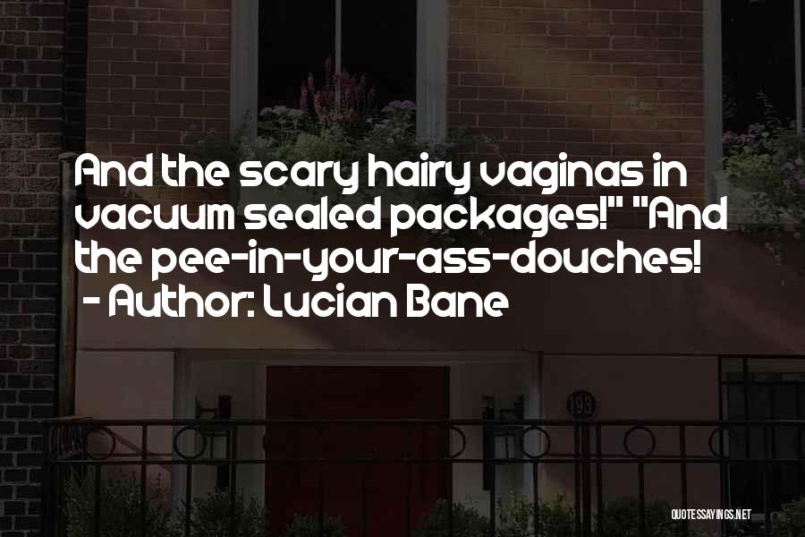 Lucian Bane Quotes: And The Scary Hairy Vaginas In Vacuum Sealed Packages! And The Pee-in-your-ass-douches!