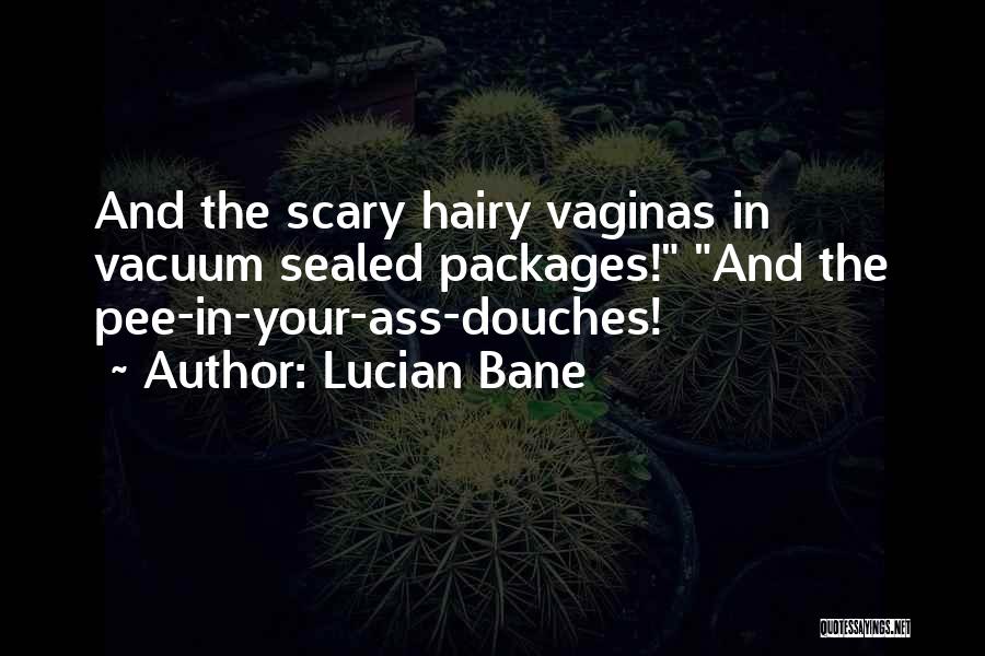 Lucian Bane Quotes: And The Scary Hairy Vaginas In Vacuum Sealed Packages! And The Pee-in-your-ass-douches!