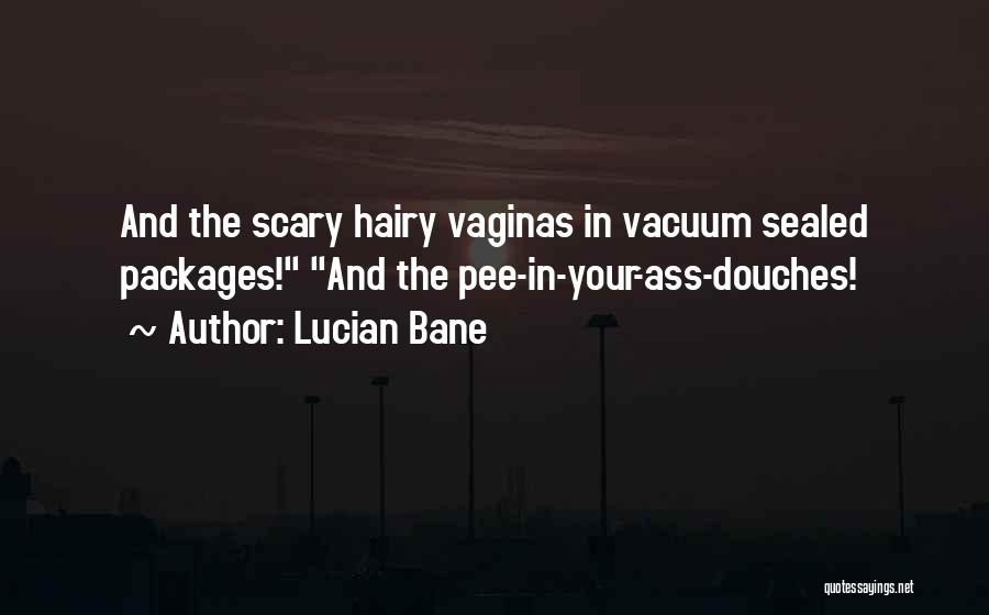 Lucian Bane Quotes: And The Scary Hairy Vaginas In Vacuum Sealed Packages! And The Pee-in-your-ass-douches!