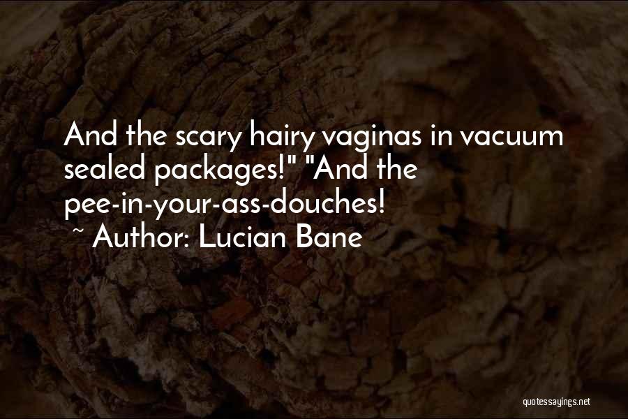 Lucian Bane Quotes: And The Scary Hairy Vaginas In Vacuum Sealed Packages! And The Pee-in-your-ass-douches!