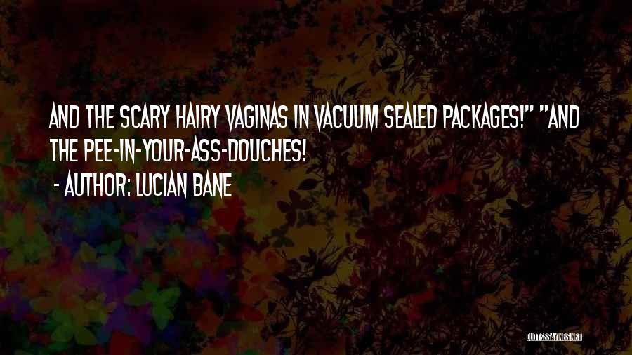 Lucian Bane Quotes: And The Scary Hairy Vaginas In Vacuum Sealed Packages! And The Pee-in-your-ass-douches!