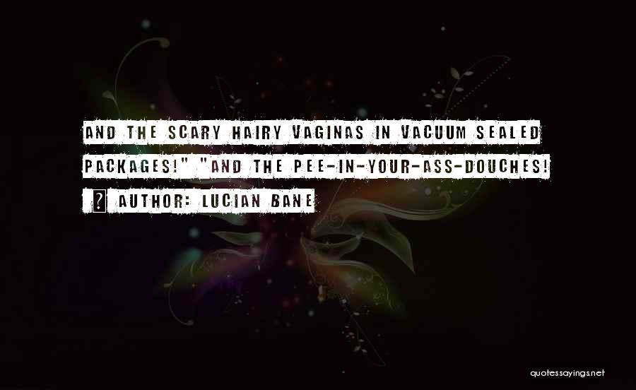 Lucian Bane Quotes: And The Scary Hairy Vaginas In Vacuum Sealed Packages! And The Pee-in-your-ass-douches!