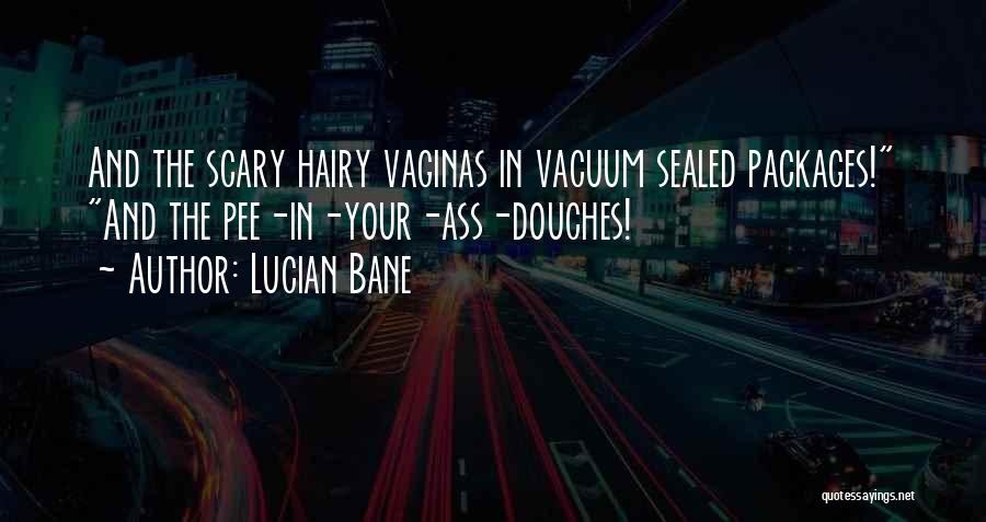 Lucian Bane Quotes: And The Scary Hairy Vaginas In Vacuum Sealed Packages! And The Pee-in-your-ass-douches!