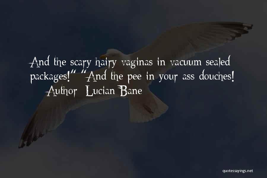 Lucian Bane Quotes: And The Scary Hairy Vaginas In Vacuum Sealed Packages! And The Pee-in-your-ass-douches!