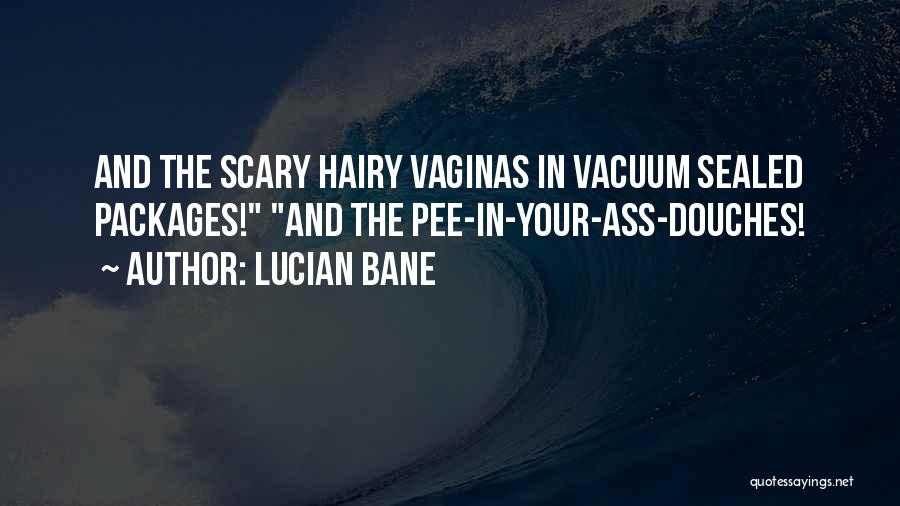 Lucian Bane Quotes: And The Scary Hairy Vaginas In Vacuum Sealed Packages! And The Pee-in-your-ass-douches!