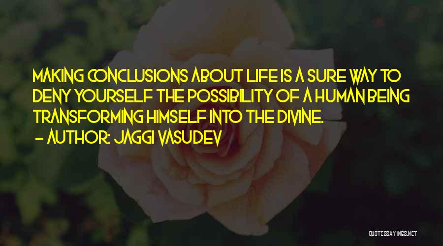 Jaggi Vasudev Quotes: Making Conclusions About Life Is A Sure Way To Deny Yourself The Possibility Of A Human Being Transforming Himself Into