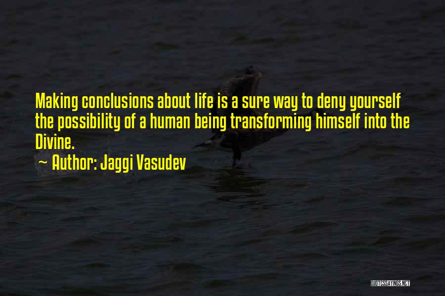 Jaggi Vasudev Quotes: Making Conclusions About Life Is A Sure Way To Deny Yourself The Possibility Of A Human Being Transforming Himself Into