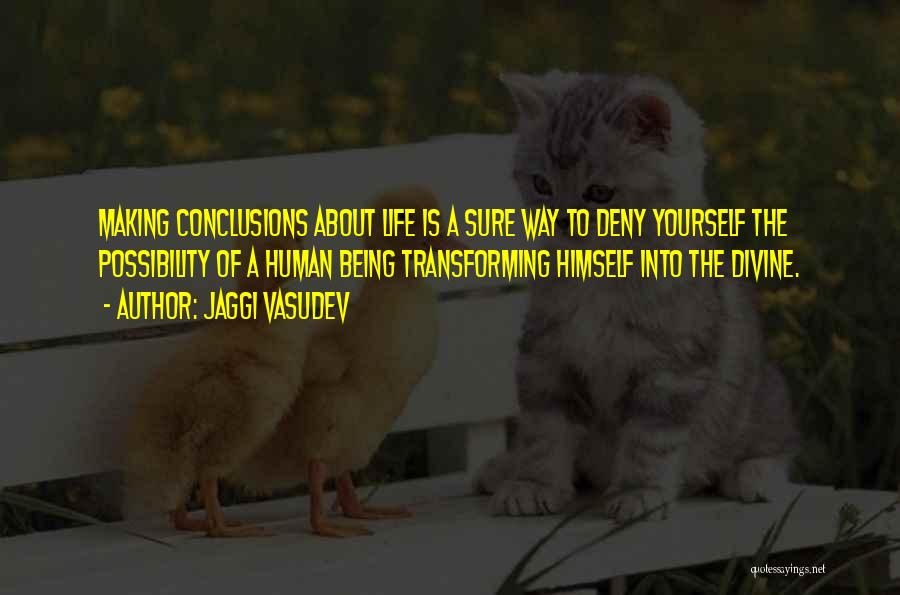 Jaggi Vasudev Quotes: Making Conclusions About Life Is A Sure Way To Deny Yourself The Possibility Of A Human Being Transforming Himself Into