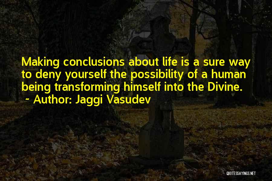 Jaggi Vasudev Quotes: Making Conclusions About Life Is A Sure Way To Deny Yourself The Possibility Of A Human Being Transforming Himself Into