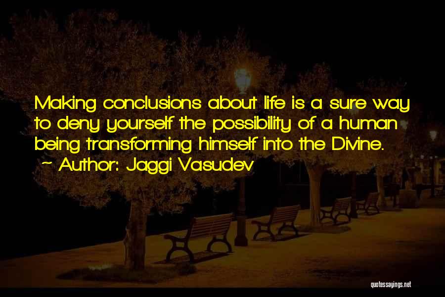 Jaggi Vasudev Quotes: Making Conclusions About Life Is A Sure Way To Deny Yourself The Possibility Of A Human Being Transforming Himself Into