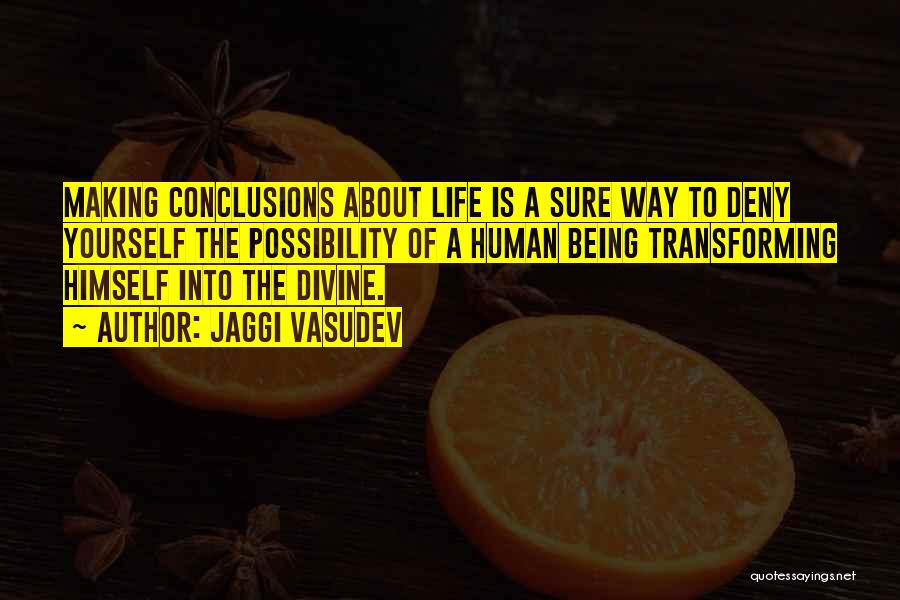 Jaggi Vasudev Quotes: Making Conclusions About Life Is A Sure Way To Deny Yourself The Possibility Of A Human Being Transforming Himself Into