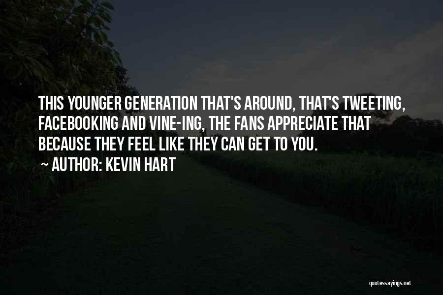 Kevin Hart Quotes: This Younger Generation That's Around, That's Tweeting, Facebooking And Vine-ing, The Fans Appreciate That Because They Feel Like They Can