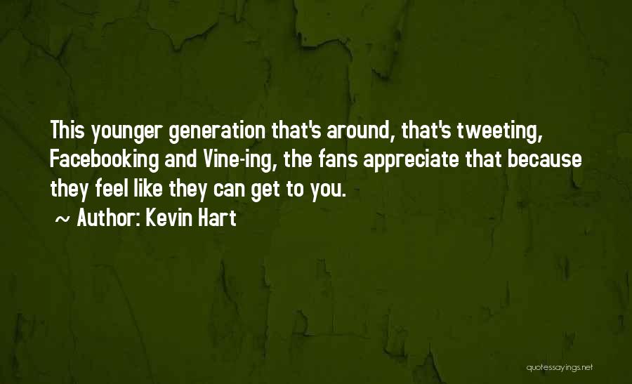 Kevin Hart Quotes: This Younger Generation That's Around, That's Tweeting, Facebooking And Vine-ing, The Fans Appreciate That Because They Feel Like They Can