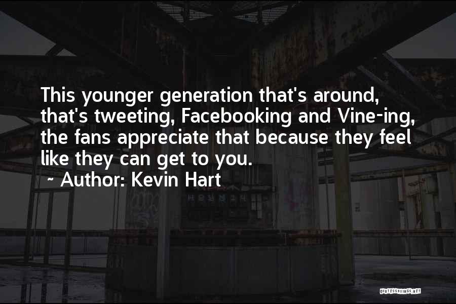 Kevin Hart Quotes: This Younger Generation That's Around, That's Tweeting, Facebooking And Vine-ing, The Fans Appreciate That Because They Feel Like They Can