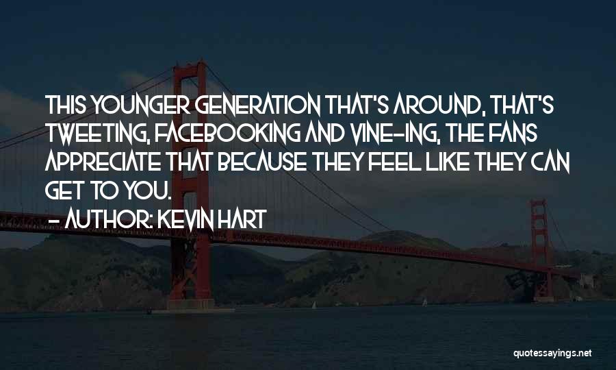 Kevin Hart Quotes: This Younger Generation That's Around, That's Tweeting, Facebooking And Vine-ing, The Fans Appreciate That Because They Feel Like They Can