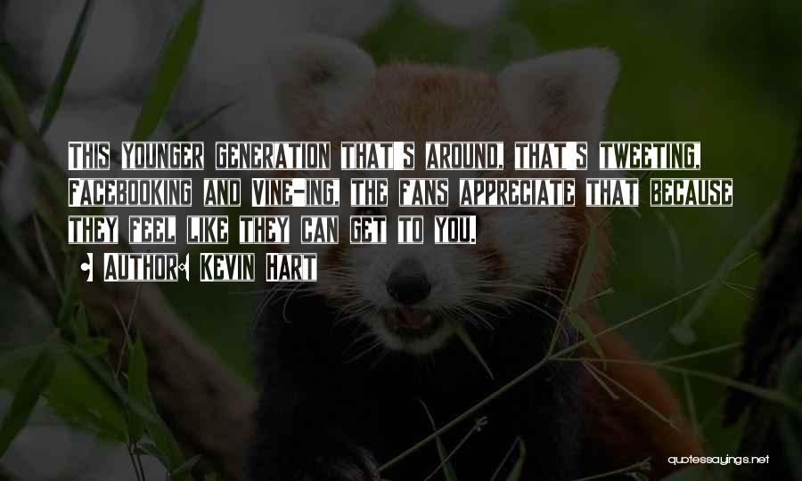 Kevin Hart Quotes: This Younger Generation That's Around, That's Tweeting, Facebooking And Vine-ing, The Fans Appreciate That Because They Feel Like They Can