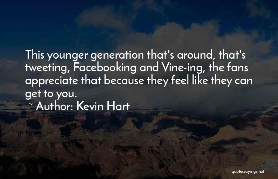 Kevin Hart Quotes: This Younger Generation That's Around, That's Tweeting, Facebooking And Vine-ing, The Fans Appreciate That Because They Feel Like They Can