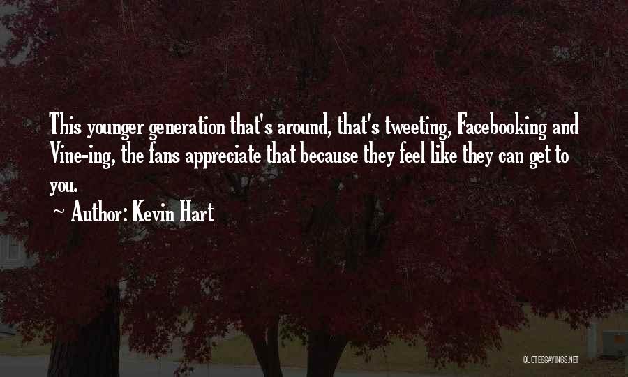 Kevin Hart Quotes: This Younger Generation That's Around, That's Tweeting, Facebooking And Vine-ing, The Fans Appreciate That Because They Feel Like They Can