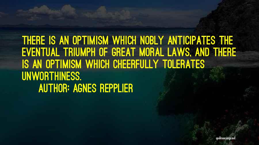 Agnes Repplier Quotes: There Is An Optimism Which Nobly Anticipates The Eventual Triumph Of Great Moral Laws, And There Is An Optimism Which