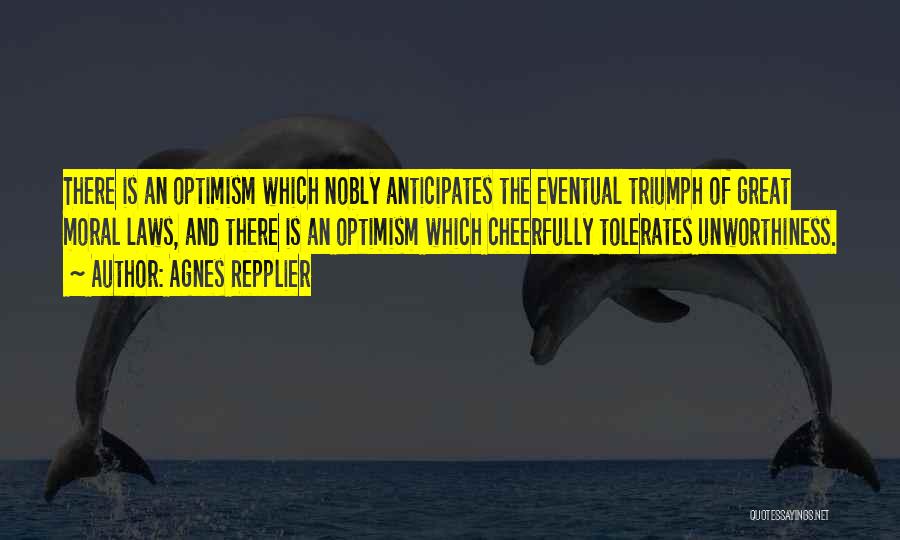 Agnes Repplier Quotes: There Is An Optimism Which Nobly Anticipates The Eventual Triumph Of Great Moral Laws, And There Is An Optimism Which