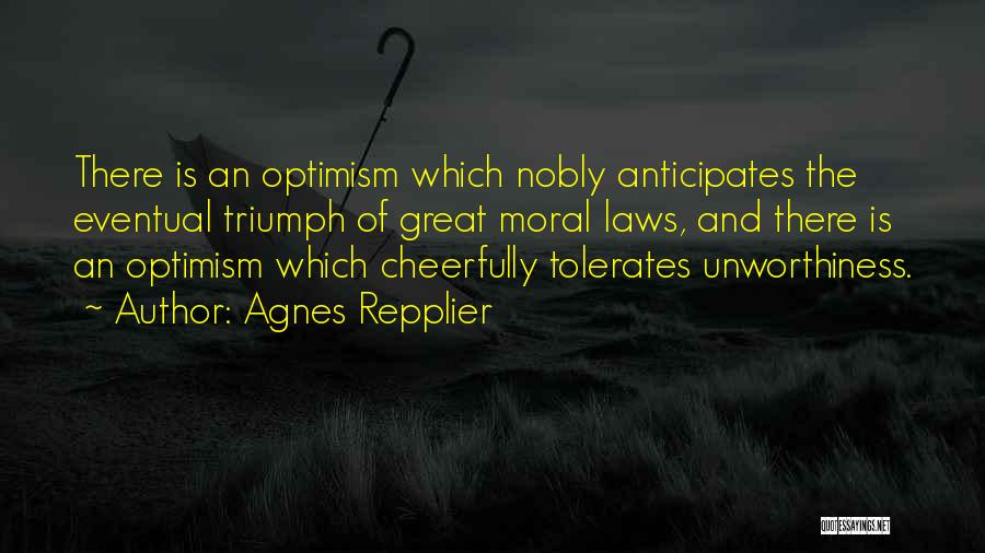 Agnes Repplier Quotes: There Is An Optimism Which Nobly Anticipates The Eventual Triumph Of Great Moral Laws, And There Is An Optimism Which