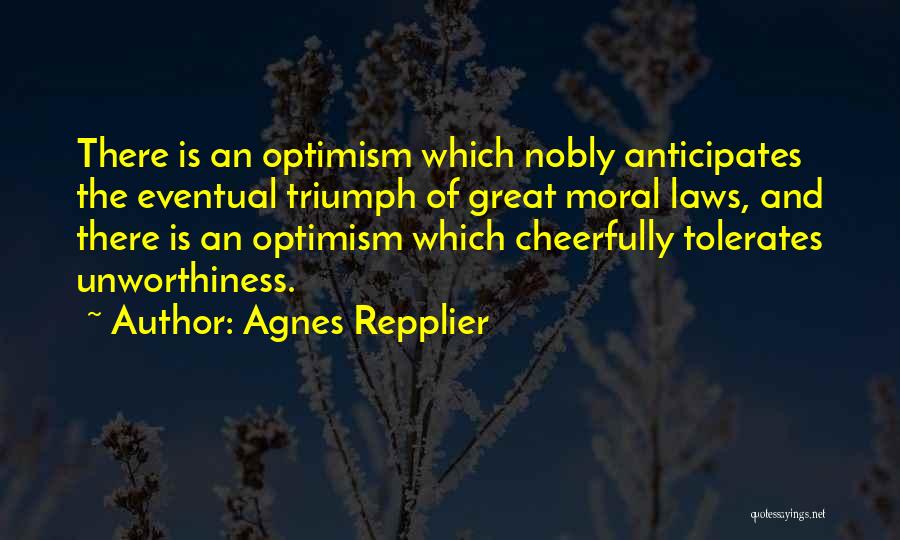 Agnes Repplier Quotes: There Is An Optimism Which Nobly Anticipates The Eventual Triumph Of Great Moral Laws, And There Is An Optimism Which